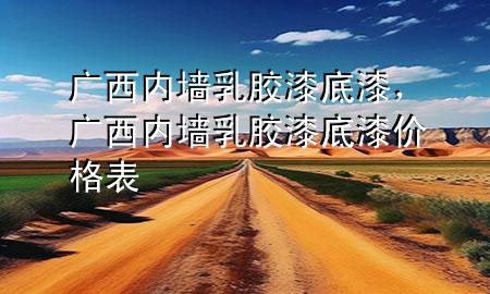 廣西內墻乳膠漆底漆，廣西內墻乳膠漆底漆價格表