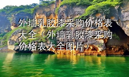 外墻乳膠漆采購(gòu)價(jià)格表大全（外墻乳膠漆采購(gòu)價(jià)格表大全圖片）