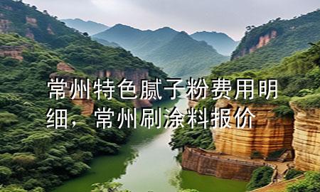 常州特色膩?zhàn)臃圪M(fèi)用明細(xì)，常州刷涂料報價