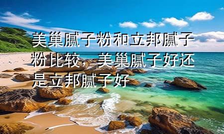 美巢膩?zhàn)臃酆土钅佔(zhàn)臃郾容^，美巢膩?zhàn)雍眠€是立邦膩?zhàn)雍?>
             </div>
             <!--文章無(wú)圖的情況下插入一張圖片end-->
              
      <p>本篇文章給大家談?wù)劽莱材佔(zhàn)臃酆土钅佔(zhàn)臃郾容^，以及美巢膩?zhàn)雍眠€是立邦膩?zhàn)雍脤?duì)應(yīng)的知識(shí)點(diǎn)，希望對(duì)各位有所幫助，不要忘了收***本站喔。
今天給各位分享美巢膩?zhàn)臃酆土钅佔(zhàn)臃郾容^的知識(shí)，其中也會(huì)對(duì)美巢膩?zhàn)雍眠€是立邦膩?zhàn)雍眠M(jìn)行解釋，如果能碰巧解決***現(xiàn)在面臨的問(wèn)題，別忘了關(guān)注本站，現(xiàn)在開始吧！</p><ol type=