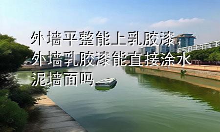 外墻平整能上乳膠漆，外墻乳膠漆能直接涂水泥墻面嗎