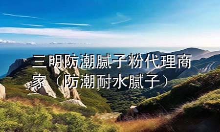 三明防潮膩?zhàn)臃鄞砩碳遥ǚ莱蹦退佔(zhàn)樱?>
             </div>
             <!--文章無圖的情況下插入一張圖片end-->
              
      <p>大家好，今天小編關(guān)注到一個(gè)比較有意思的話題，就是關(guān)于三明防潮膩?zhàn)臃?**理商家的問題，于是小編就整理了4個(gè)相關(guān)介紹三明防潮膩?zhàn)臃?**理商家的解答，讓我們一起看看吧。</p><ol type=