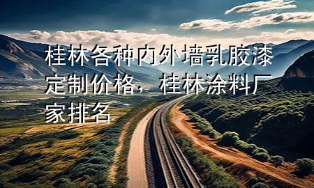桂林各種內(nèi)外墻乳膠漆定制價格，桂林涂料廠家排名