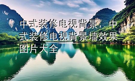 中式裝修電視背景，中式裝修電視背景墻效果圖片大全