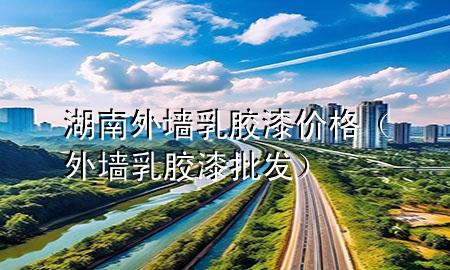 湖南外墻乳膠漆價(jià)格（外墻乳膠漆批發(fā)）