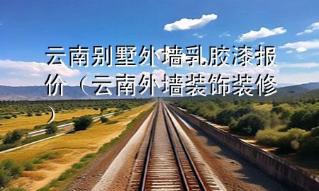 云南別墅外墻乳膠漆報(bào)價(jià)（云南外墻裝飾裝修）