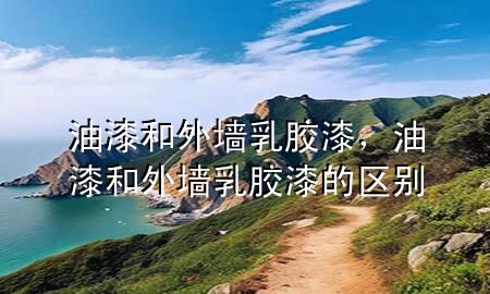 油漆和外墻乳膠漆，油漆和外墻乳膠漆的區(qū)別