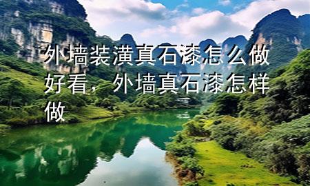外墻裝潢真石漆怎么做好看，外墻真石漆怎樣做