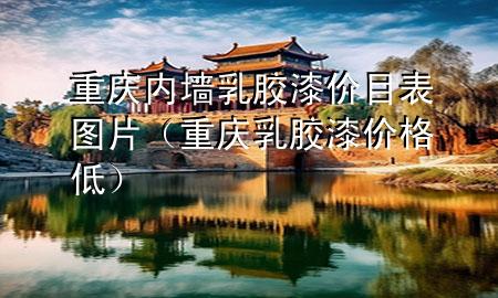 重慶內(nèi)墻乳膠漆價(jià)目表圖片（重慶乳膠漆價(jià)格低）