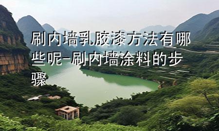 刷內(nèi)墻乳膠漆方法有哪些呢-刷內(nèi)墻涂料的步驟