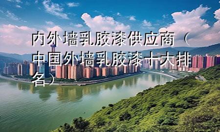 內(nèi)外墻乳膠漆供應(yīng)商（中國(guó)外墻乳膠漆十大排名）