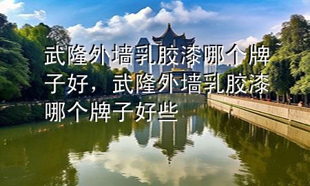 武隆外墻乳膠漆哪個(gè)牌子好，武隆外墻乳膠漆哪個(gè)牌子好些