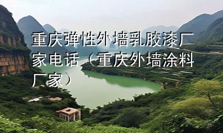 重慶彈性外墻乳膠漆廠(chǎng)家電話(huà)（重慶外墻涂料廠(chǎng)家）