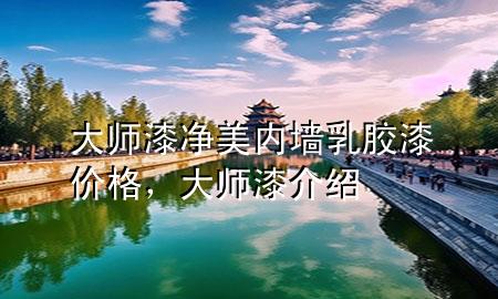 大師漆凈美內(nèi)墻乳膠漆價格，大師漆介紹