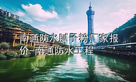 南通防水膩子粉廠家報價-南通防水工程
