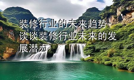 裝修行業(yè)的未來趨勢-談?wù)勓b修行業(yè)未來的發(fā)展?jié)摿?>
             </div>
             <!--文章無圖的情況下插入一張圖片end-->
              
      <p>本篇文章給大家談?wù)勓b修行業(yè)的未來趨勢，以及談?wù)勓b修行業(yè)未來的發(fā)展?jié)摿?yīng)的知識點，希望對各位有所幫助，不要忘了收***本站喔。
今天給各位分享裝修行業(yè)的未來趨勢的知識，其中也會對談?wù)勓b修行業(yè)未來的發(fā)展?jié)摿M行解釋，如果能碰巧解決***現(xiàn)在面臨的問題，別忘了關(guān)注本站，現(xiàn)在開始吧！</p><ol type=