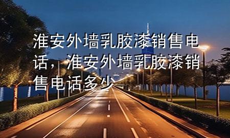 淮安外墻乳膠漆銷售電話，淮安外墻乳膠漆銷售電話多少