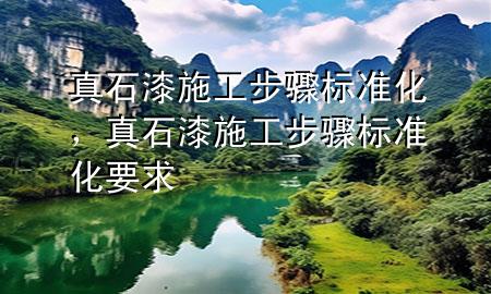 真石漆施工步驟標(biāo)準(zhǔn)化，真石漆施工步驟標(biāo)準(zhǔn)化要求