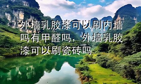 外墻乳膠漆可以刷內(nèi)墻嗎有甲醛嗎，外墻乳膠漆可以刷瓷磚嗎