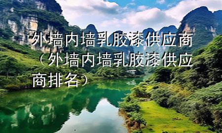 外墻內墻乳膠漆供應商（外墻內墻乳膠漆供應商排名）