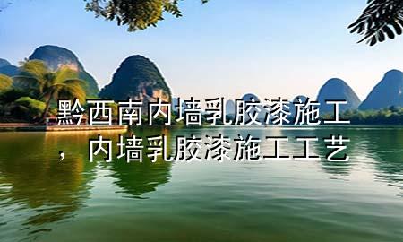 黔西南內(nèi)墻乳膠漆施工，內(nèi)墻乳膠漆施工工藝