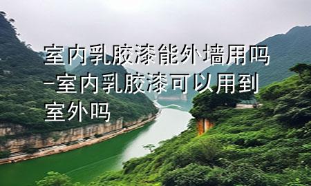 室內(nèi)乳膠漆能外墻用嗎-室內(nèi)乳膠漆可以用到室外嗎