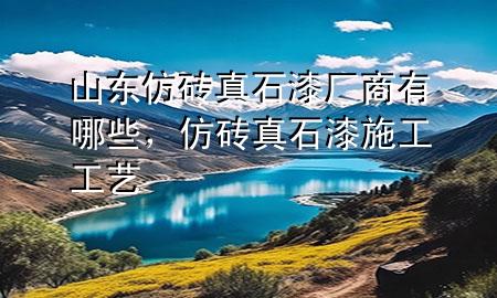 山東仿磚真石漆廠商有哪些，仿磚真石漆施工工藝