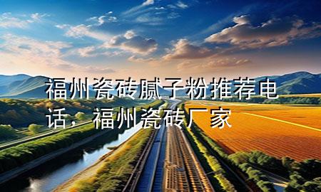 福州瓷磚膩子粉推薦電話，福州瓷磚廠家