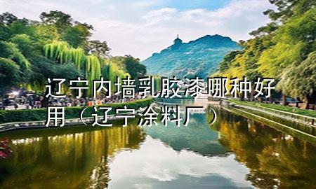 遼寧內(nèi)墻乳膠漆哪種好用（遼寧涂料廠）