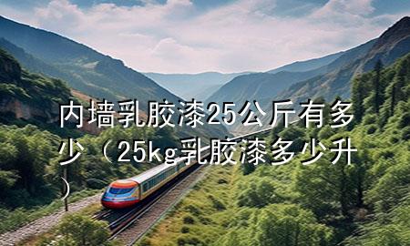 內(nèi)墻乳膠漆25公斤有多少（25kg乳膠漆多少升）