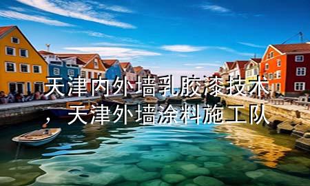 天津內(nèi)外墻乳膠漆技術(shù)，天津外墻涂料施工隊(duì)