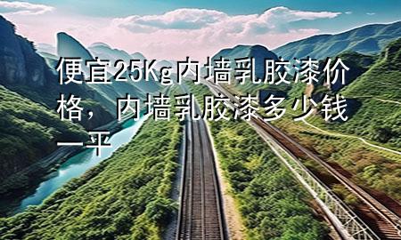 便宜25Kg內(nèi)墻乳膠漆價(jià)格，內(nèi)墻乳膠漆多少錢(qián)一平