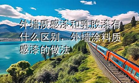 外墻質(zhì)感漆和乳膠漆有什么區(qū)別，外墻涂料質(zhì)感漆的做法