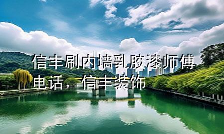 信豐刷內(nèi)墻乳膠漆師傅電話，信豐裝飾