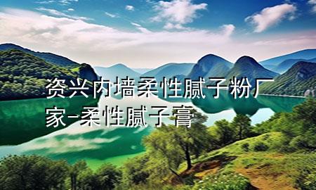 資興內(nèi)墻柔性膩?zhàn)臃蹚S家-柔性膩?zhàn)痈?>
             </div>
             <!--文章無(wú)圖的情況下插入一張圖片end-->
              
      <p>本篇文章給大家談?wù)勝Y興內(nèi)墻柔性膩?zhàn)臃蹚S家，以及柔性膩?zhàn)痈鄬?duì)應(yīng)的知識(shí)點(diǎn)，希望對(duì)各位有所幫助，不要忘了收***本站喔。
今天給各位分享資興內(nèi)墻柔性膩?zhàn)臃蹚S家的知識(shí)，其中也會(huì)對(duì)柔性膩?zhàn)痈噙M(jìn)行解釋，如果能碰巧解決***現(xiàn)在面臨的問(wèn)題，別忘了關(guān)注本站，現(xiàn)在開(kāi)始吧！</p><ol type=