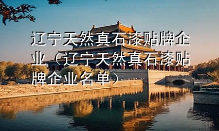 遼寧天然真石漆貼牌企業(yè)（遼寧天然真石漆貼牌企業(yè)名單）