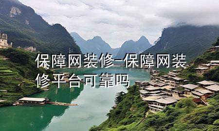 保障網(wǎng)裝修-保障網(wǎng)裝修平臺可靠嗎
