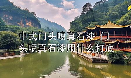 中式門(mén)頭噴真石漆-門(mén)頭噴真石漆用什么打底