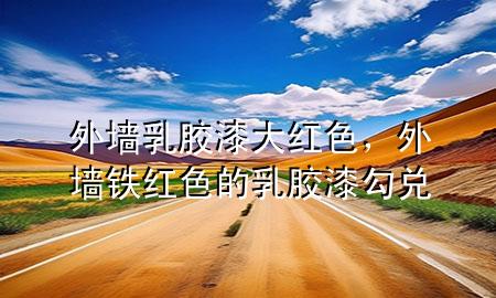 外墻乳膠漆大紅色，外墻鐵紅色的乳膠漆勾兌