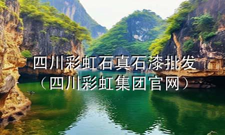 四川彩虹石真石漆批發(fā)（四川彩虹集團(tuán)官網(wǎng)）