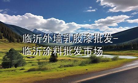 臨沂外墻乳膠漆批發(fā)-臨沂涂料批發(fā)市場