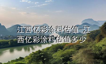 江西億彩涂料估值-江西億彩涂料估值多少