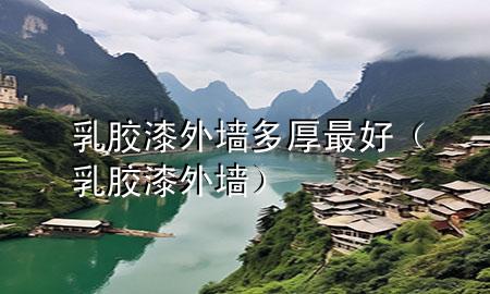 乳膠漆外墻多厚最好（乳膠漆 外墻）