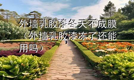 外墻乳膠漆冬天不成膜（外墻乳膠漆凍了還能用嗎）
