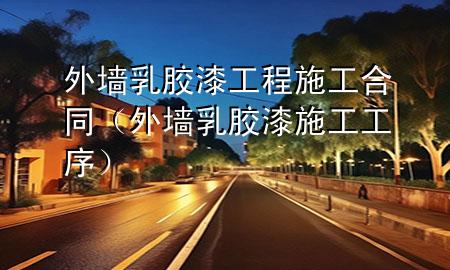 外墻乳膠漆工程施工合同（外墻乳膠漆施工工序）