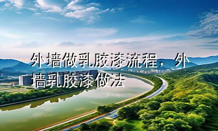 外墻做乳膠漆流程，外墻乳膠漆做法