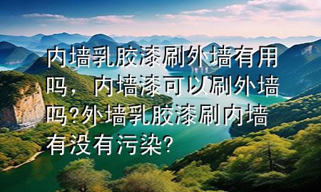 內(nèi)墻乳膠漆刷外墻有用嗎，內(nèi)墻漆可以刷外墻嗎?外墻乳膠漆刷內(nèi)墻有沒有污染?