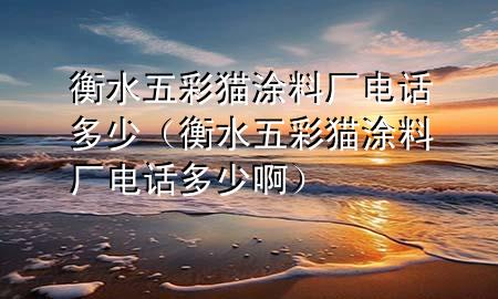 衡水五彩貓涂料廠電話多少（衡水五彩貓涂料廠電話多少?。?>
             </div>
             <!--文章無圖的情況下插入一張圖片end-->
              
      <p>本篇文章給大家談?wù)労馑宀守埻苛蠌S電話多少，以及衡水五彩貓涂料廠電話多少啊對(duì)應(yīng)的知識(shí)點(diǎn)，希望對(duì)各位有所幫助，不要忘了收***本站喔。
今天給各位分享衡水五彩貓涂料廠電話多少的知識(shí)，其中也會(huì)對(duì)衡水五彩貓涂料廠電話多少啊進(jìn)行解釋，如果能碰巧解決***現(xiàn)在面臨的問題，別忘了關(guān)注本站，現(xiàn)在開始吧！</p><ol type=