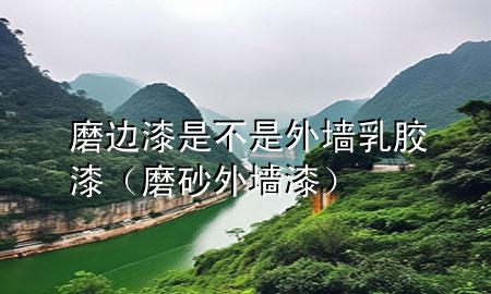 磨邊漆是不是外墻乳膠漆（磨砂外墻漆）