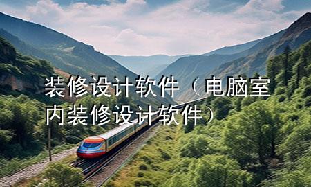 裝修 設(shè)計(jì) 軟件（電腦室內(nèi)裝修設(shè)計(jì)軟件）